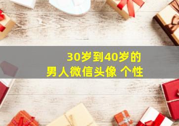 30岁到40岁的男人微信头像 个性